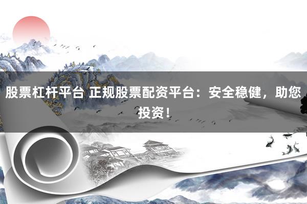股票杠杆平台 正规股票配资平台：安全稳健，助您投资！