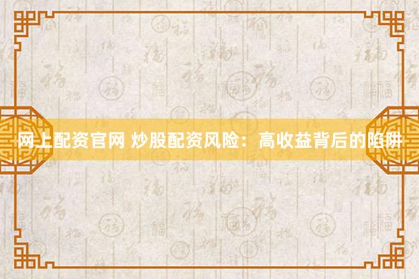 网上配资官网 炒股配资风险：高收益背后的陷阱