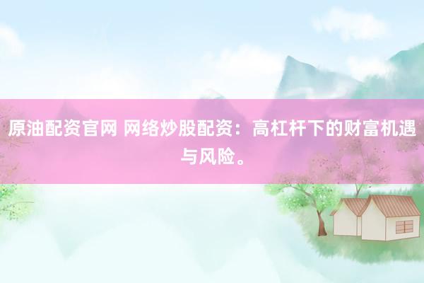 原油配资官网 网络炒股配资：高杠杆下的财富机遇与风险。