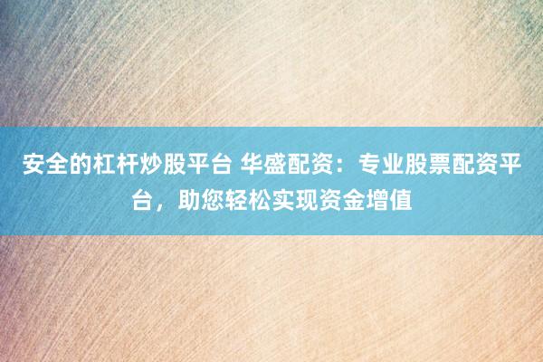 安全的杠杆炒股平台 华盛配资：专业股票配资平台，助您轻松实现资金增值