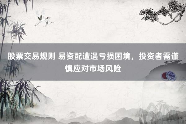 股票交易规则 易资配遭遇亏损困境，投资者需谨慎应对市场风险