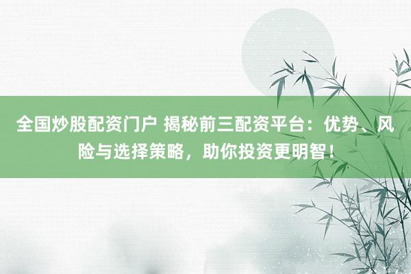 全国炒股配资门户 揭秘前三配资平台：优势、风险与选择策略，助你投资更明智！