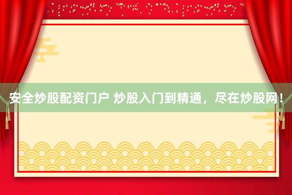 安全炒股配资门户 炒股入门到精通，尽在炒股网！