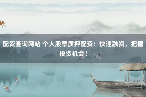 配资查询网站 个人股票质押配资：快速融资，把握投资机会！