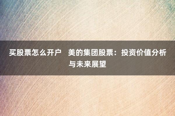 买股票怎么开户   美的集团股票：投资价值分析与未来展望