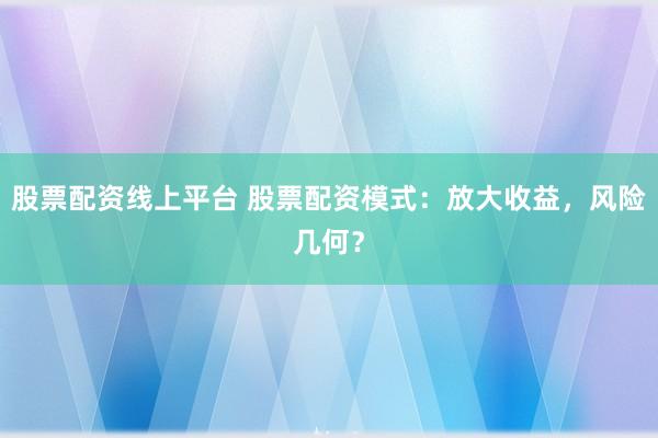 股票配资线上平台 股票配资模式：放大收益，风险几何？