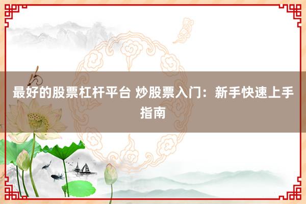 最好的股票杠杆平台 炒股票入门：新手快速上手指南