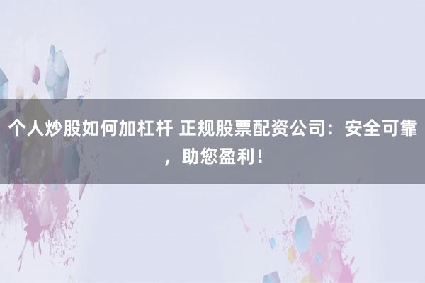 个人炒股如何加杠杆 正规股票配资公司:安全可靠,助您盈利!