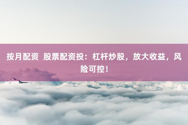 按月配资  股票配资投：杠杆炒股，放大收益，风险可控！