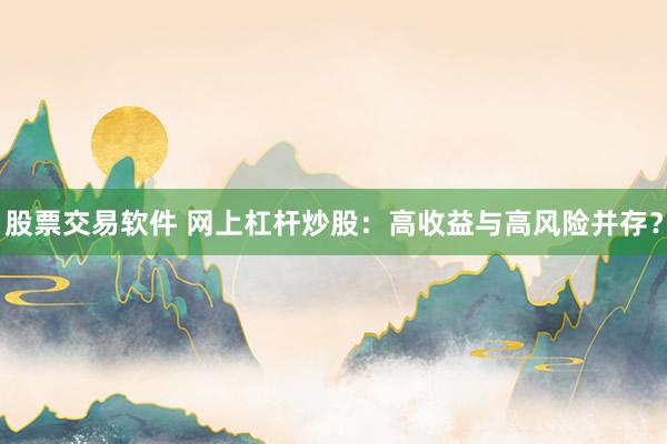股票交易软件 网上杠杆炒股：高收益与高风险并存？