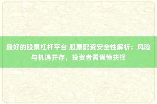 最好的股票杠杆平台 股票配资安全性解析:风险与机遇并存,投资者需谨慎抉择