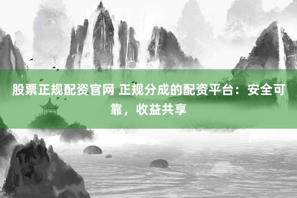 股票正规配资官网 正规分成的配资平台:安全可靠,收益共享
