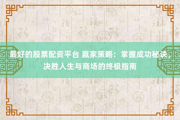 最好的股票配资平台 赢家策略:掌握成功秘诀,决胜人生与商场的终极指南