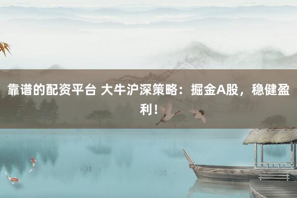 靠谱的配资平台 大牛沪深策略:掘金A股,稳健盈利!