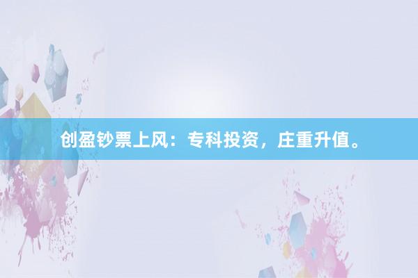 创盈钞票上风：专科投资，庄重升值。