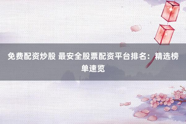 免费配资炒股 最安全股票配资平台排名：精选榜单速览