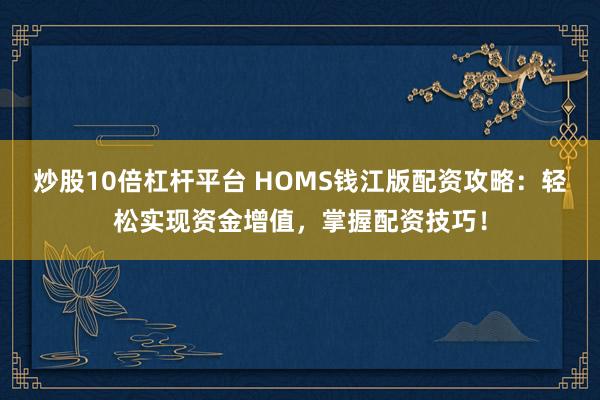 炒股10倍杠杆平台 HOMS钱江版配资攻略：轻松实现资金增值，掌握配资技巧！