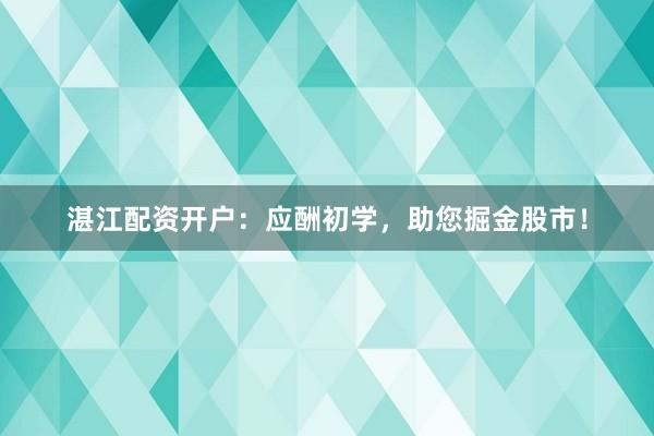 湛江配资开户：应酬初学，助您掘金股市！