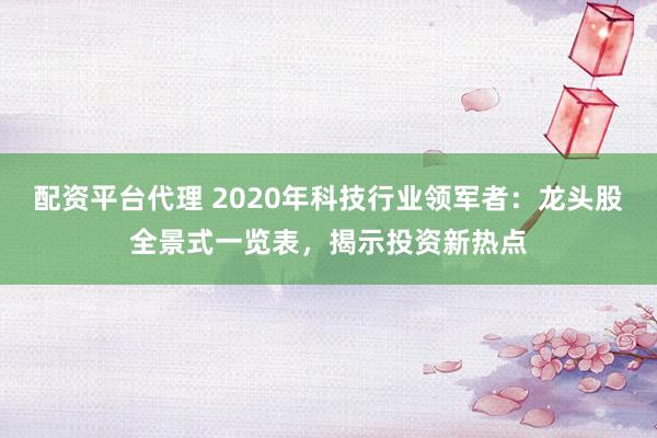 配资平台代理 2020年科技行业领军者:龙头股全景式一览表,揭示投资新热点