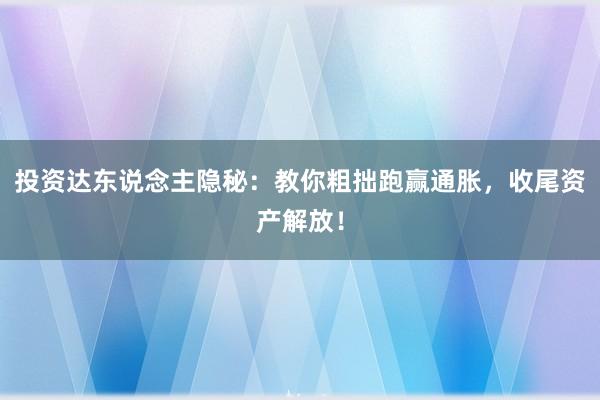投资达东说念主隐秘:教你粗拙跑赢通胀,收尾资产解放!