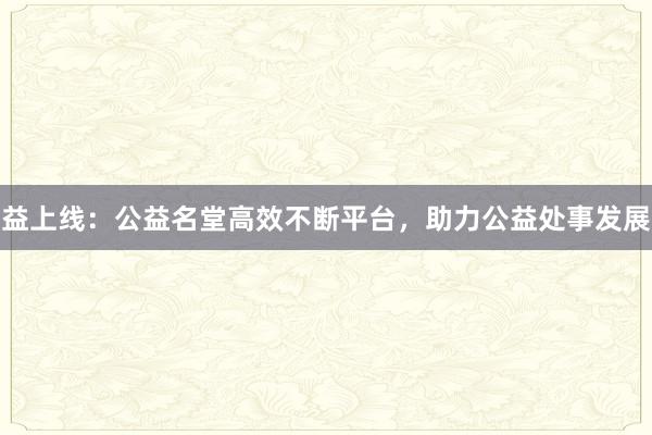 益上线:公益名堂高效不断平台,助力公益处事发展
