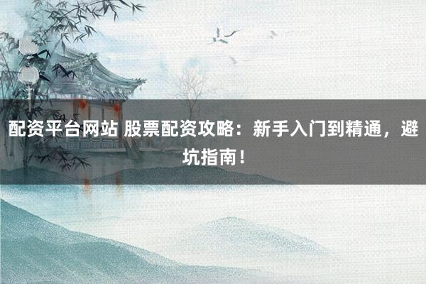 配资平台网站 股票配资攻略:新手入门到精通,避坑指南!