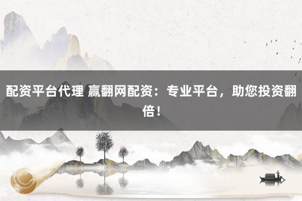 配资平台代理 赢翻网配资:专业平台,助您投资翻倍!