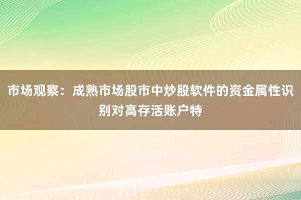 市场观察:成熟市场股市中炒股软件的资金属性识别对高存活账户特