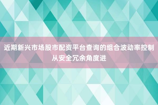 近期新兴市场股市配资平台查询的组合波动率控制从安全冗余角度进