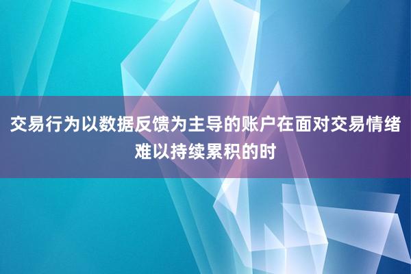 交易行为以数据反馈为主导的账户在面对交易情绪难以持续累积的时