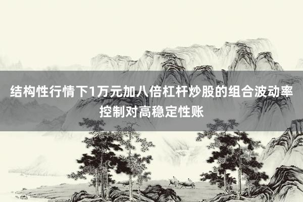 结构性行情下1万元加八倍杠杆炒股的组合波动率控制对高稳定性账
