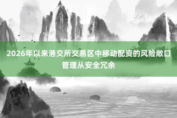 2026年以来港交所交易区中移动配资的风险敞口管理从安全冗余