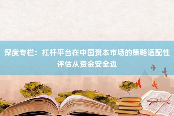 深度专栏：杠杆平台在中国资本市场的策略适配性评估从资金安全边
