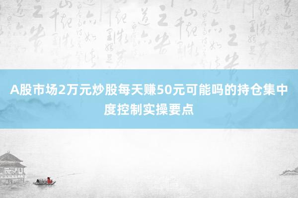 A股市场2万元炒股每天赚50元可能吗的持仓集中度控制实操要点