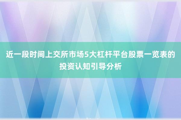 近一段时间上交所市场5大杠杆平台股票一览表的投资认知引导分析