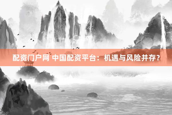 配资门户网 中国配资平台：机遇与风险并存？