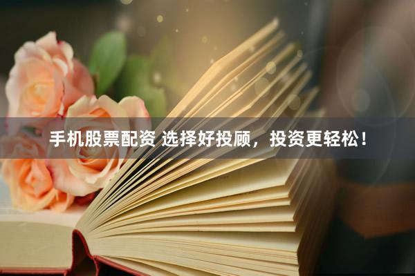 手机股票配资 选择好投顾，投资更轻松！