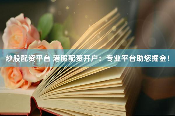 炒股配资平台 港股配资开户：专业平台助您掘金！