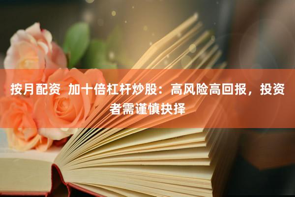 按月配资 加十倍杠杆炒股:高风险高回报,投资者需谨慎抉择