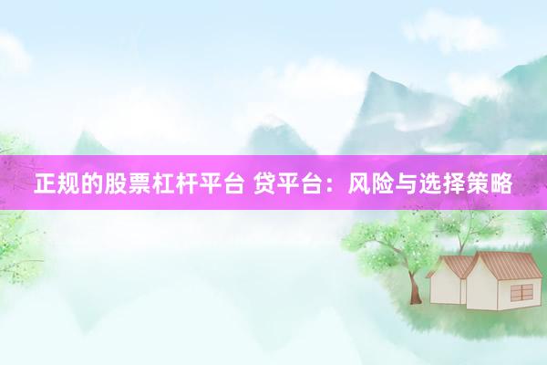正规的股票杠杆平台 贷平台：风险与选择策略