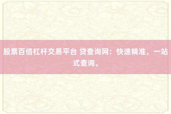 股票百倍杠杆交易平台 贷查询网：快速精准，一站式查询。