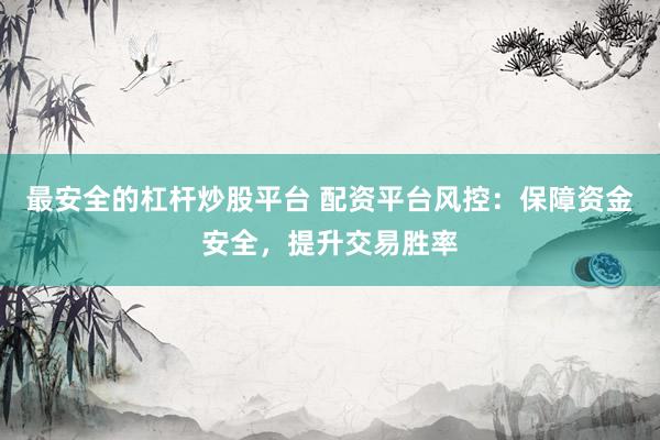 最安全的杠杆炒股平台 配资平台风控：保障资金安全，提升交易胜率