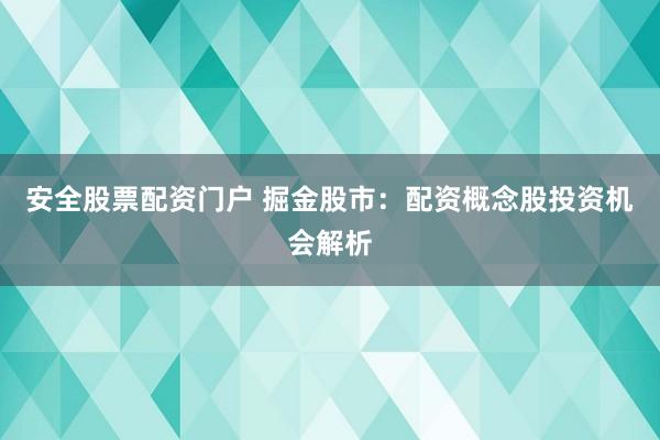 安全股票配资门户 掘金股市：配资概念股投资机会解析