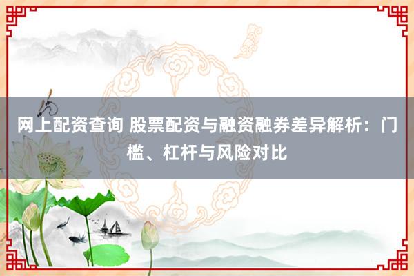 网上配资查询 股票配资与融资融券差异解析：门槛、杠杆与风险对比