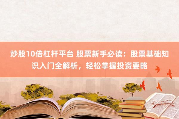 炒股10倍杠杆平台 股票新手必读：股票基础知识入门全解析，轻松掌握投资要略