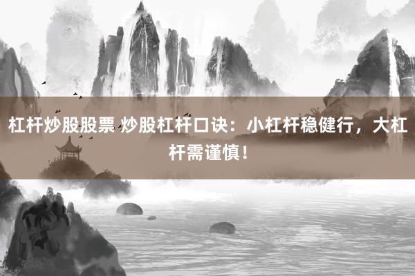 杠杆炒股股票 炒股杠杆口诀：小杠杆稳健行，大杠杆需谨慎！
