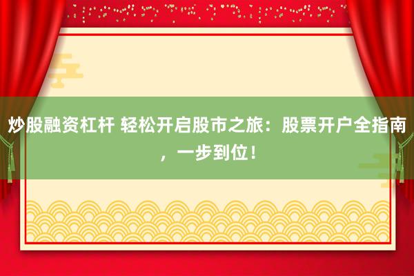 炒股融资杠杆 轻松开启股市之旅：股票开户全指南，一步到位！